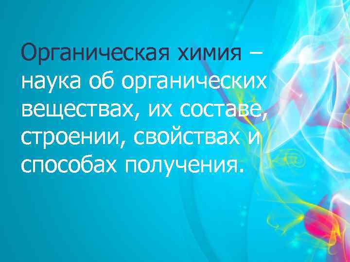 Органическая химия – наука об органических веществах, их составе, строении, свойствах и способах получения.