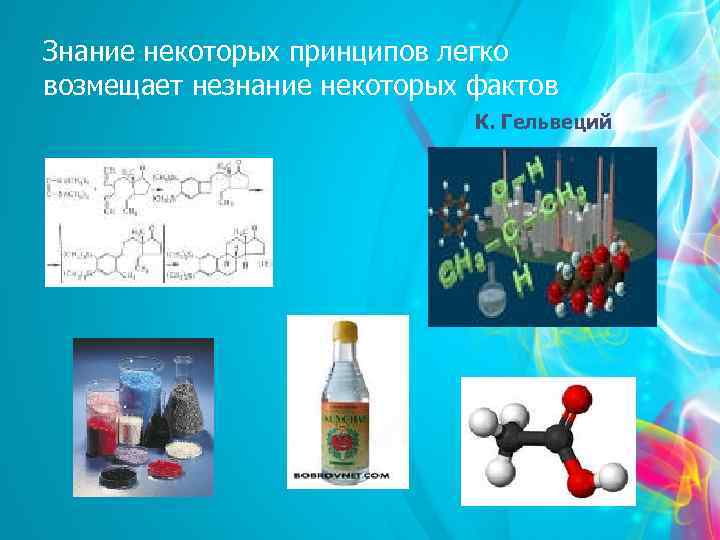 Знание некоторых принципов легко возмещает незнание некоторых фактов К. Гельвеций 