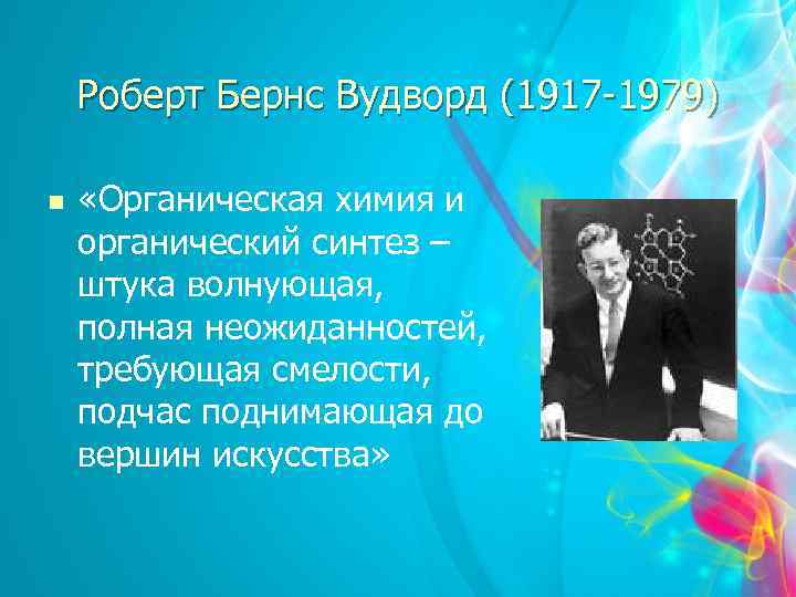 Роберт Бернс Вудворд (1917 -1979) n «Органическая химия и органический синтез – штука волнующая,