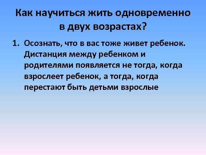 Как научиться жить одновременно в двух возрастах? 1. Осознать, что в вас тоже живет