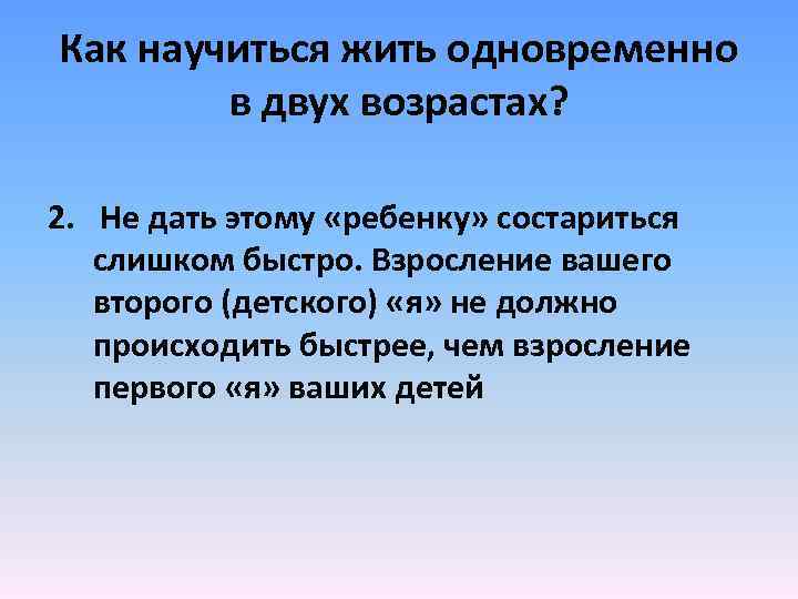 Как научиться жить одновременно в двух возрастах? 2. Не дать этому «ребенку» состариться слишком