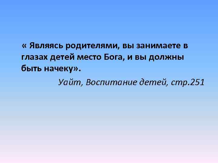  « Являясь родителями, вы занимаете в глазах детей место Бога, и вы должны