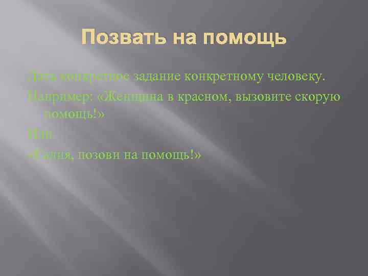 Позвать на помощь Дать конкретное задание конкретному человеку. Например: «Женщина в красном, вызовите скорую