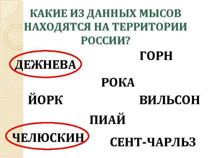 КАКИЕ ИЗ ДАННЫХ МЫСОВ НАХОДЯТСЯ НА ТЕРРИТОРИИ РОССИИ? ГОРН ДЕЖНЕВА РОКА ВИЛЬСОН ЙОРК ПИАЙ