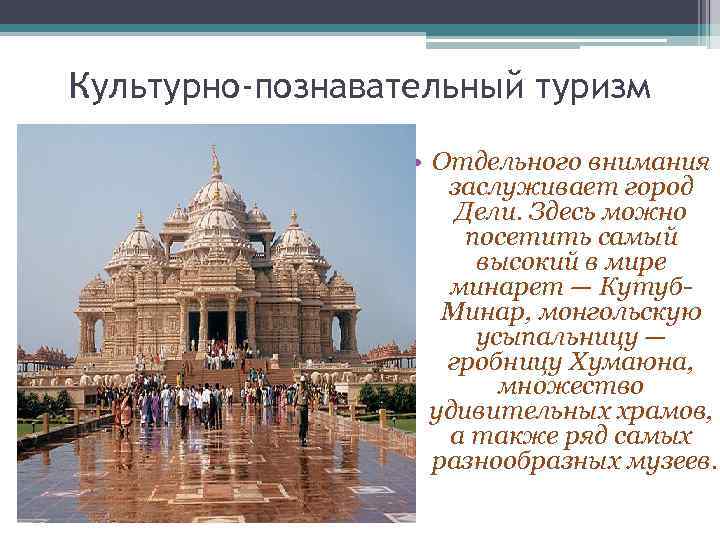 Культурно-познавательный туризм • Отдельного внимания заслуживает город Дели. Здесь можно посетить самый высокий в