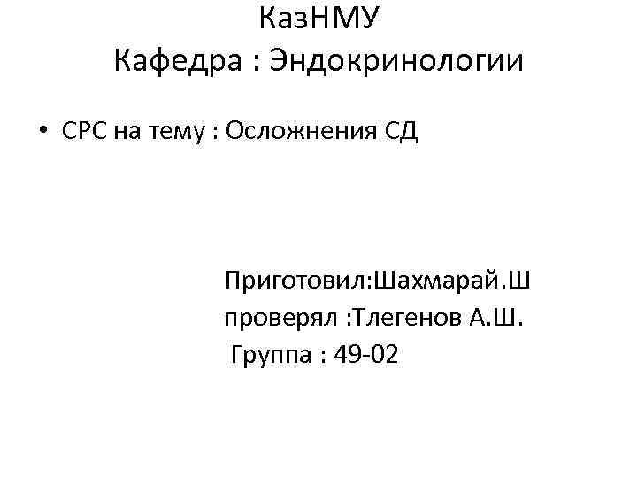 Каз. НМУ Кафедра : Эндокринологии • СРС на тему : Осложнения СД Приготовил: Шахмарай.