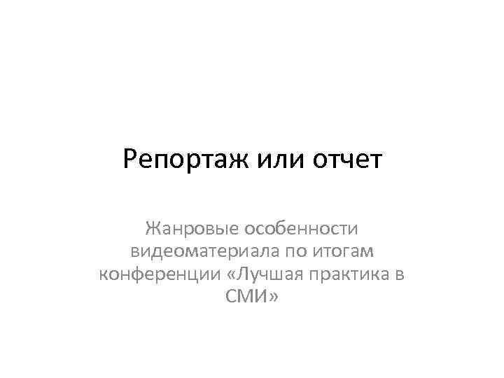 Репортаж или отчет Жанровые особенности видеоматериала по итогам конференции «Лучшая практика в СМИ» 