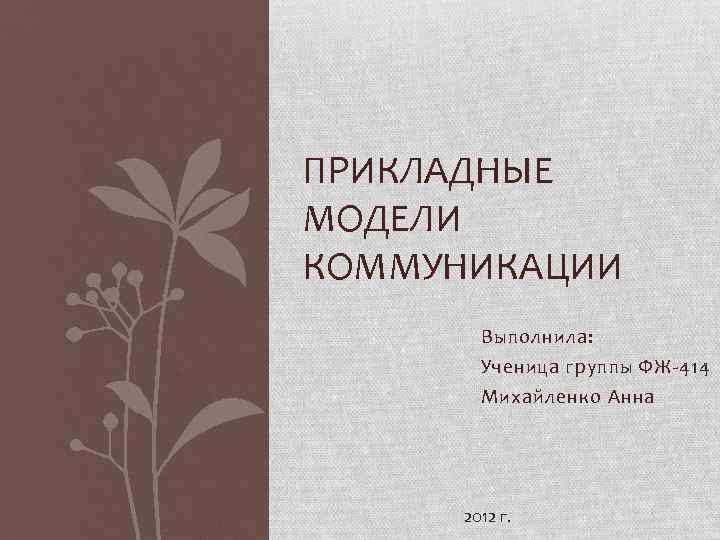 ПРИКЛАДНЫЕ МОДЕЛИ КОММУНИКАЦИИ Выполнила: Ученица группы ФЖ-414 Михайленко Анна 2012 г. 