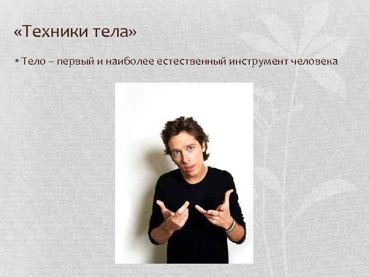  «Техники тела» • Тело – первый и наиболее естественный инструмент человека 