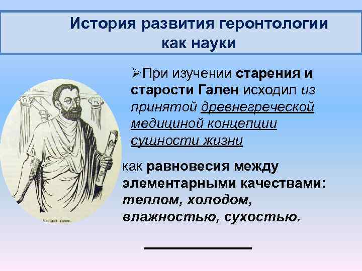 История развития геронтологии как науки ØПри изучении старения и старости Гален исходил из принятой