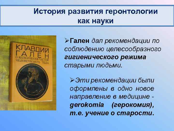 История развития геронтологии как науки ØГален дал рекомендации по соблюдению целесообразного гигиенического режима старыми