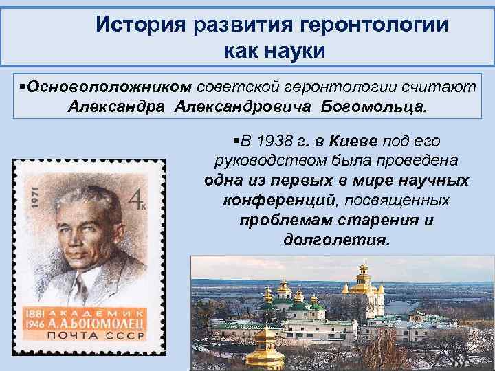 История развития геронтологии как науки §Основоположником советской геронтологии считают Александра Александровича Богомольца. §В 1938