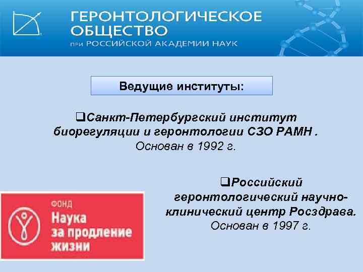 Ведущие институты: q. Санкт-Петербургский институт биорегуляции и геронтологии СЗО РАМН. Основан в 1992 г.