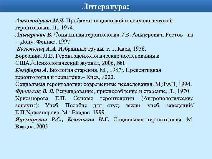 Литература: Александрова М. Д. Проблемы социальной и психологической геронтологии. Л. , 1974. Альперович В.