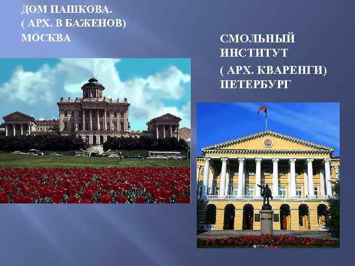 ДОМ ПАШКОВА. ( АРХ. В БАЖЕНОВ) МОСКВА СМОЛЬНЫЙ ИНСТИТУТ ( АРХ. КВАРЕНГИ) ПЕТЕРБУРГ 