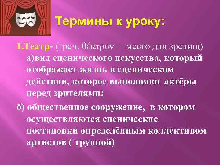 Термины к уроку: 1. Театр- (греч. θέατρον —место для зрелищ) а)вид сценического искусства, который