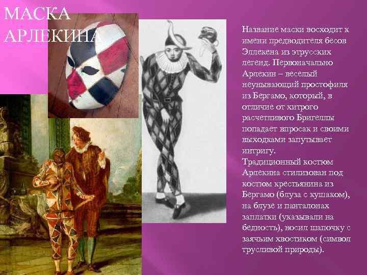 МАСКА АРЛЕКИНА Название маски восходит к имени предводителя бесов Эллекена из этрусских легенд. Первоначально