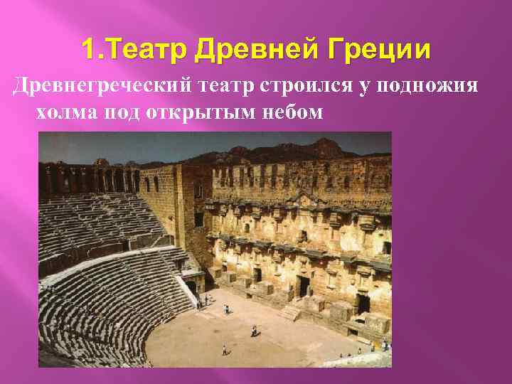 1. Театр Древней Греции Древнегреческий театр строился у подножия холма под открытым небом 