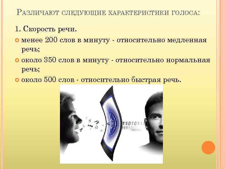 РАЗЛИЧАЮТ СЛЕДУЮЩИЕ ХАРАКТЕРИСТИКИ ГОЛОСА: 1. Скорость речи. менее 200 слов в минуту - относительно