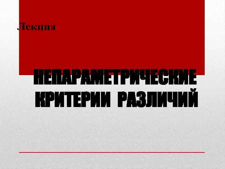 Лекция НЕПАРАМЕТРИЧЕСКИЕ КРИТЕРИИ РАЗЛИЧИЙ 