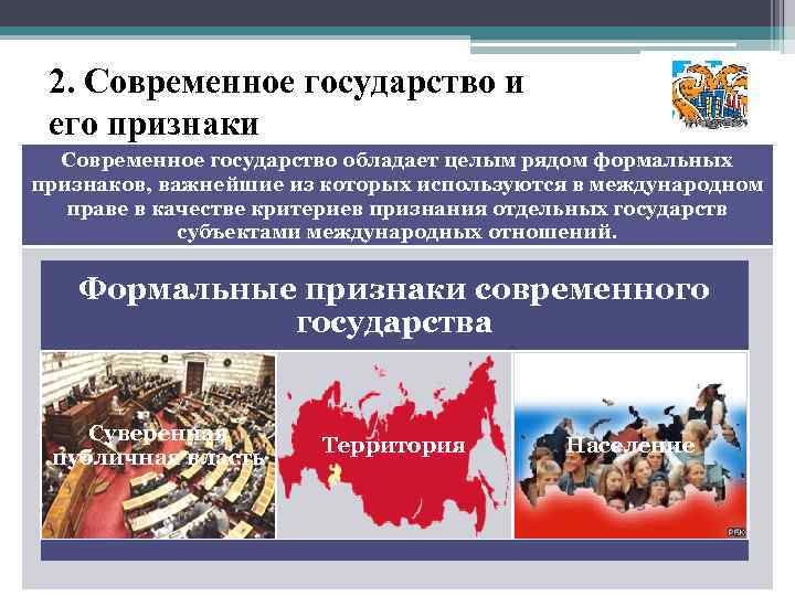 2. Современное государство и его признаки . Современное государство обладает целым рядом формальных признаков,