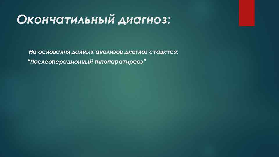 Окончатильный диагноз: На основания данных анализов диагноз ставится: “Послеоперационный гипопаратиреоз” 