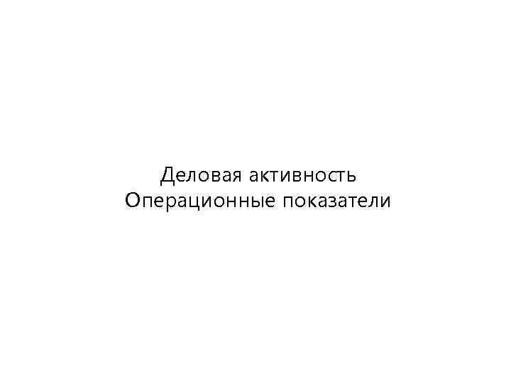 Деловая активность Операционные показатели 