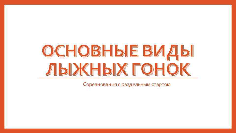 ОСНОВНЫЕ ВИДЫ ЛЫЖНЫХ ГОНОК Соревнования с раздельным стартом 