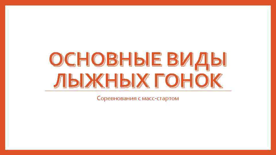 ОСНОВНЫЕ ВИДЫ ЛЫЖНЫХ ГОНОК Соревнования с масс-стартом 