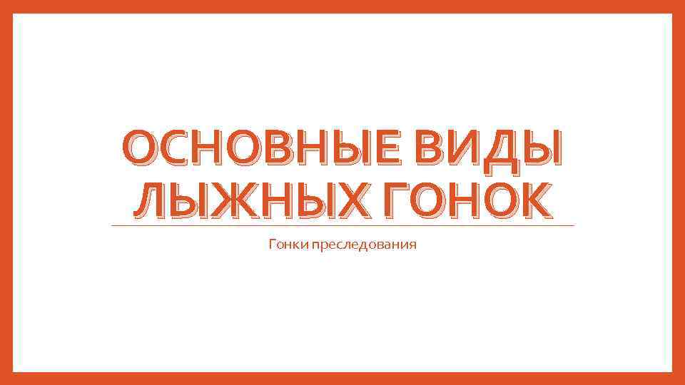 ОСНОВНЫЕ ВИДЫ ЛЫЖНЫХ ГОНОК Гонки преследования 