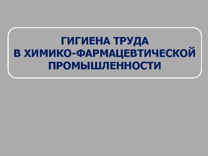 ГИГИЕНА ТРУДА В ХИМИКО-ФАРМАЦЕВТИЧЕСКОЙ ПРОМЫШЛЕННОСТИ 