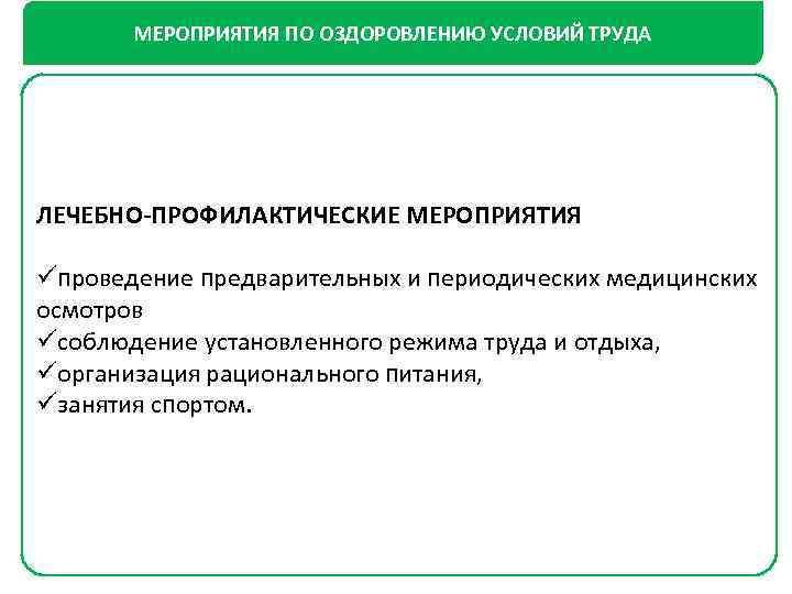 МЕРОПРИЯТИЯ ПО ОЗДОРОВЛЕНИЮ УСЛОВИЙ ТРУДА ЛЕЧЕБНО-ПРОФИЛАКТИЧЕСКИЕ МЕРОПРИЯТИЯ üпроведение предварительных и периодических медицинских осмотров üсоблюдение