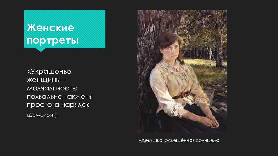 Женские портреты «Украшенье женщины – молчаливость; похвальна также и простота наряда» (Демокрит) «Девушка, освещённая
