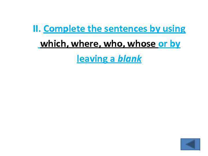 II. Complete the sentences by using which, where, whose or by leaving a blank