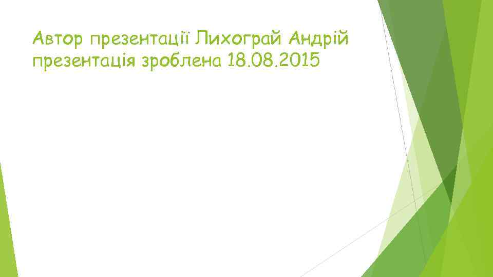 Автор презентації Лихограй Андрій презентація зроблена 18. 08. 2015 