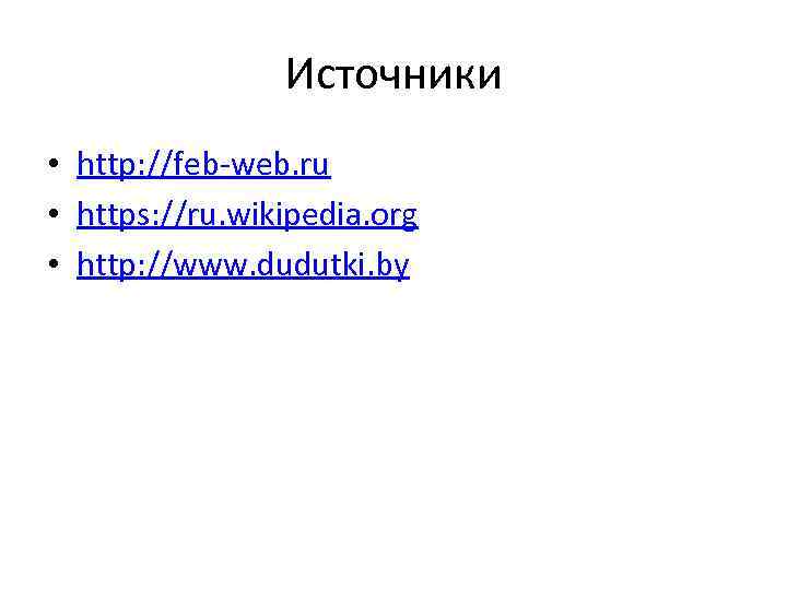 Источники • http: //feb-web. ru • https: //ru. wikipedia. org • http: //www. dudutki.