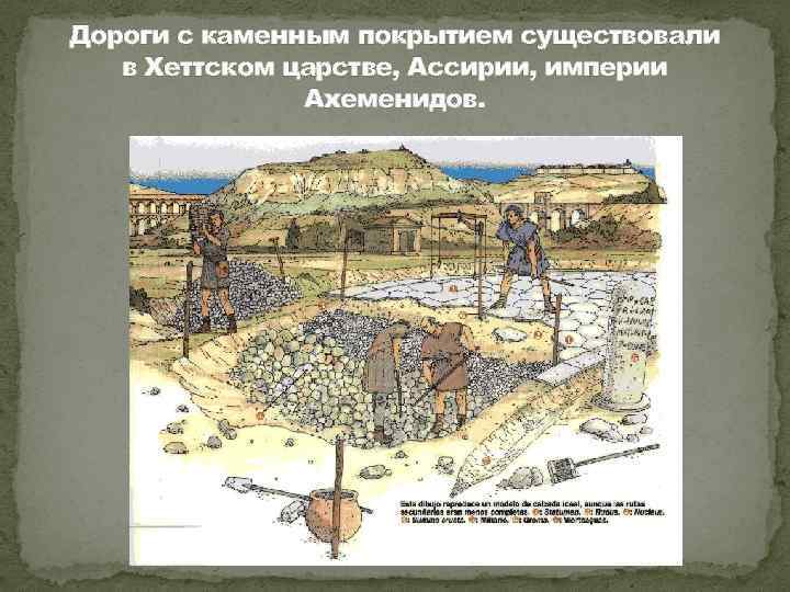 Дороги с каменным покрытием существовали в Хеттском царстве, Ассирии, империи Ахеменидов. 