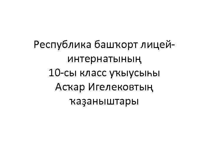 Республика башҡорт лицейинтернатының 10 -сы класс уҡыусыһы Асҡар Игелековтың ҡаҙаныштары 