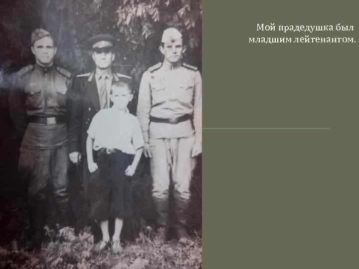 Мой прадедушка был младшим лейтенантом. 