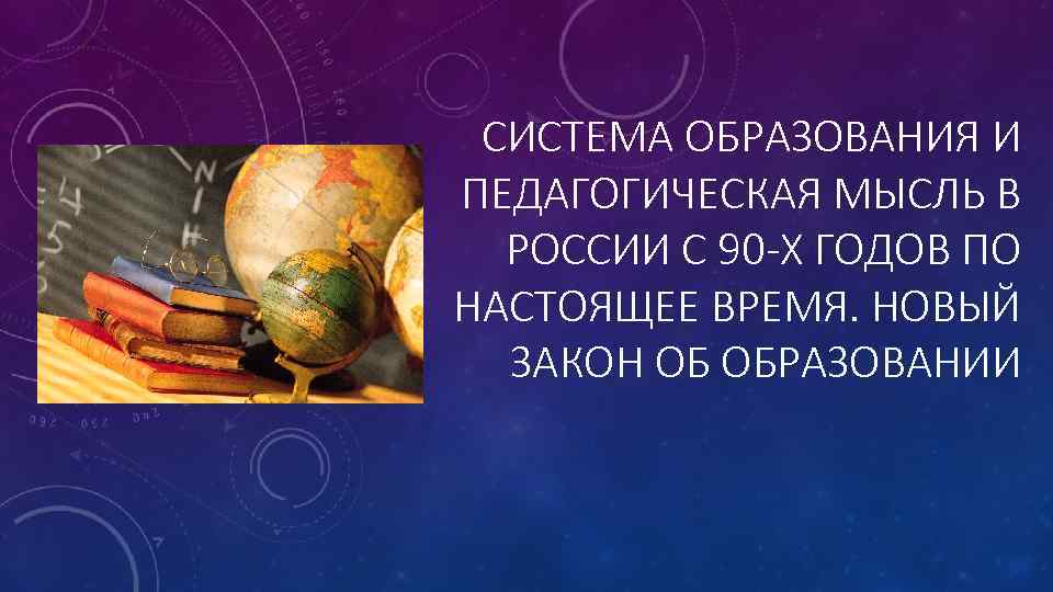 СИСТЕМА ОБРАЗОВАНИЯ И ПЕДАГОГИЧЕСКАЯ МЫСЛЬ В РОССИИ С 90 -Х ГОДОВ ПО НАСТОЯЩЕЕ ВРЕМЯ.