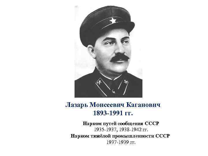 Лазарь Моисеевич Каганович 1893 -1991 гг. Нарком путей сообщения СССР 1935 -1937, 1938 -1942