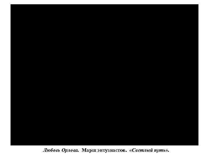 Любовь Орлова. Марш энтузиастов. «Светлый путь» . 