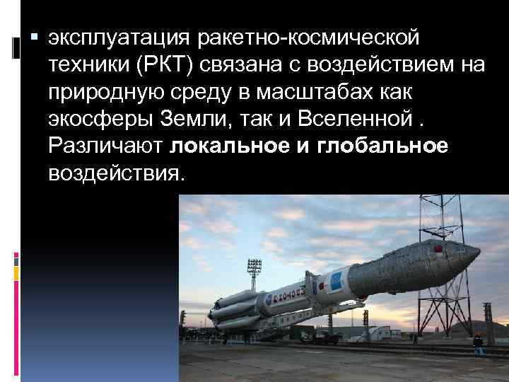 эксплуатация ракетно-космической техники (РКТ) связана с воздействием на природную среду в масштабах как