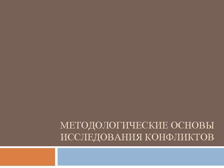 МЕТОДОЛОГИЧЕСКИЕ ОСНОВЫ ИССЛЕДОВАНИЯ КОНФЛИКТОВ 