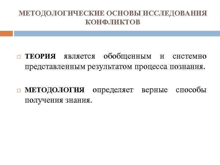 МЕТОДОЛОГИЧЕСКИЕ ОСНОВЫ ИССЛЕДОВАНИЯ КОНФЛИКТОВ ТЕОРИЯ является обобщенным и системно представленным результатом процесса познания. МЕТОДОЛОГИЯ