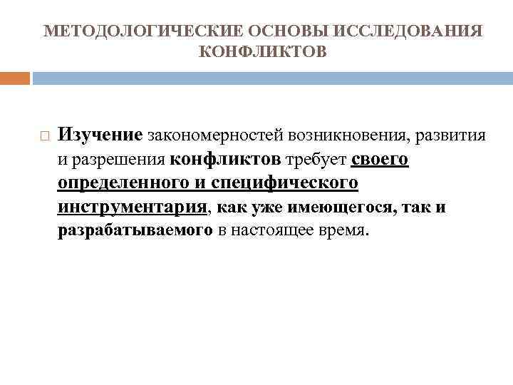 МЕТОДОЛОГИЧЕСКИЕ ОСНОВЫ ИССЛЕДОВАНИЯ КОНФЛИКТОВ Изучение закономерностей возникновения, развития и разрешения конфликтов требует своего определенного