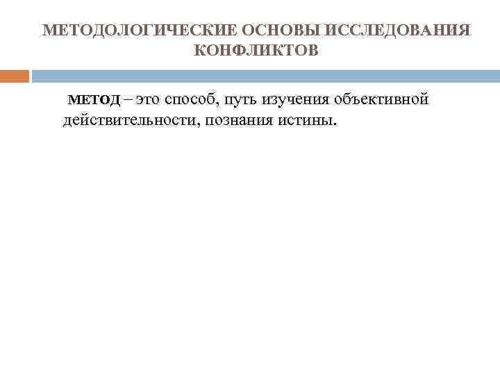 МЕТОДОЛОГИЧЕСКИЕ ОСНОВЫ ИССЛЕДОВАНИЯ КОНФЛИКТОВ МЕТОД – это способ, путь изучения объективной действительности, познания истины.