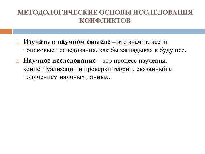 МЕТОДОЛОГИЧЕСКИЕ ОСНОВЫ ИССЛЕДОВАНИЯ КОНФЛИКТОВ Изучать в научном смысле – это значит, вести поисковые исследования,