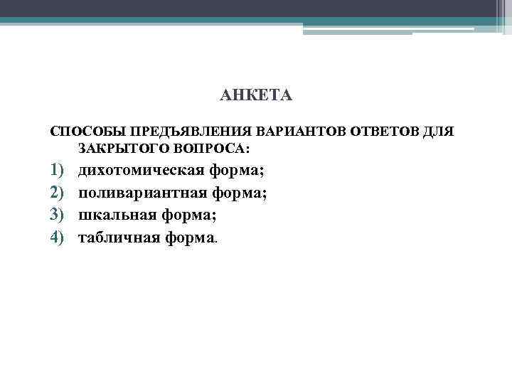 АНКЕТА СПОСОБЫ ПРЕДЪЯВЛЕНИЯ ВАРИАНТОВ ОТВЕТОВ ДЛЯ ЗАКРЫТОГО ВОПРОСА: 1) 2) 3) 4) дихотомическая форма;