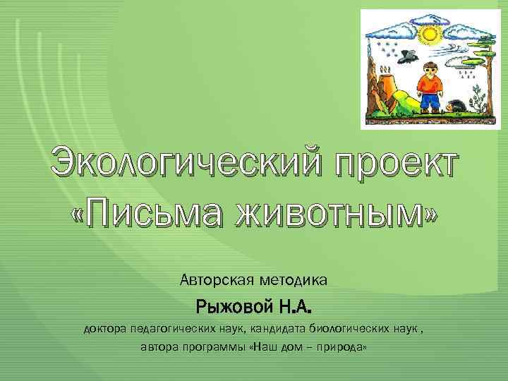 Экологический проект «Письма животным» Авторская методика Рыжовой Н. А. доктора педагогических наук, кандидата биологических